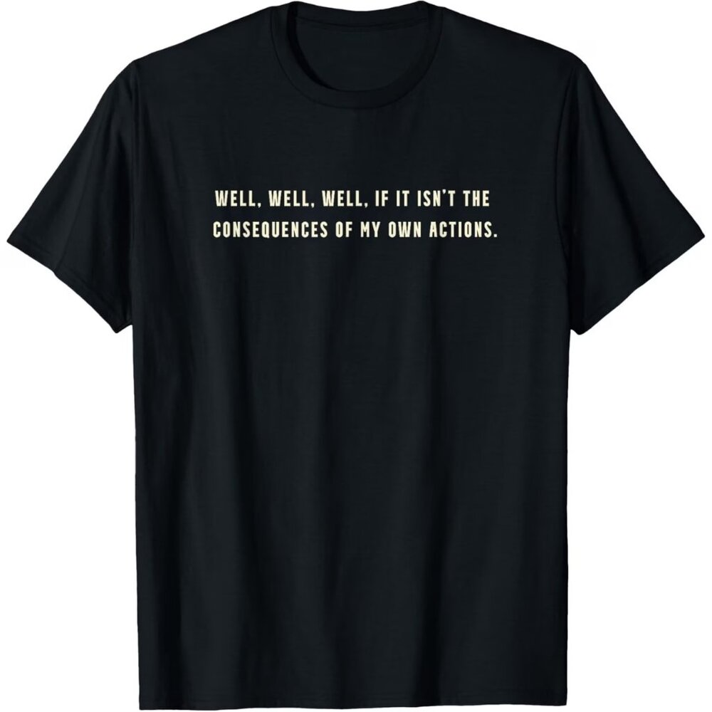"Well, well, well, if it isn't the consequences of my own actions" T-Shirt